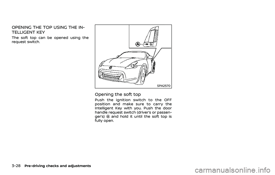 NISSAN 370Z 2018 Owner´s Manual 3-28Pre-driving checks and adjustments
OPENING THE TOP USING THE IN-
TELLIGENT KEY
The soft top can be opened using the
request switch.
SPA2570
Opening the soft top
Push the ignition switch to the OFF NISSAN 370Z 2018 Owner´s Manual 3-28Pre-driving checks and adjustments
OPENING THE TOP USING THE IN-
TELLIGENT KEY
The soft top can be opened using the
request switch.
SPA2570
Opening the soft top
Push the ignition switch to the OFF