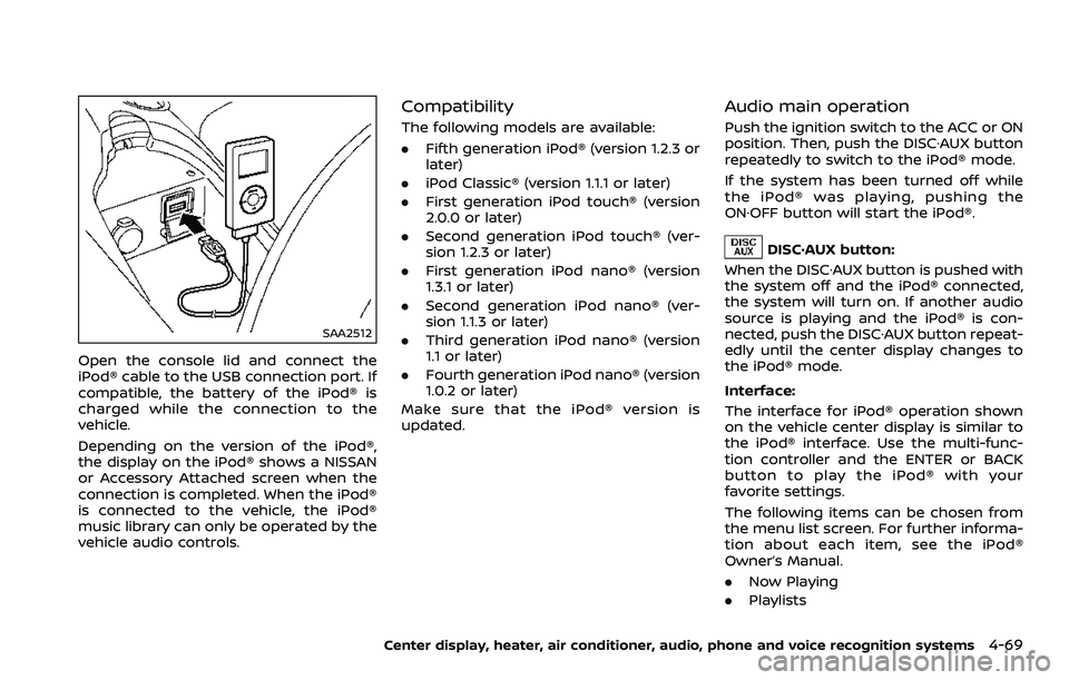 NISSAN 370Z 2018  Owner´s Manual SAA2512
Open the console lid and connect the
iPod® cable to the USB connection port. If
compatible, the battery of the iPod® is
charged while the connection to the
vehicle.
Depending on the version 