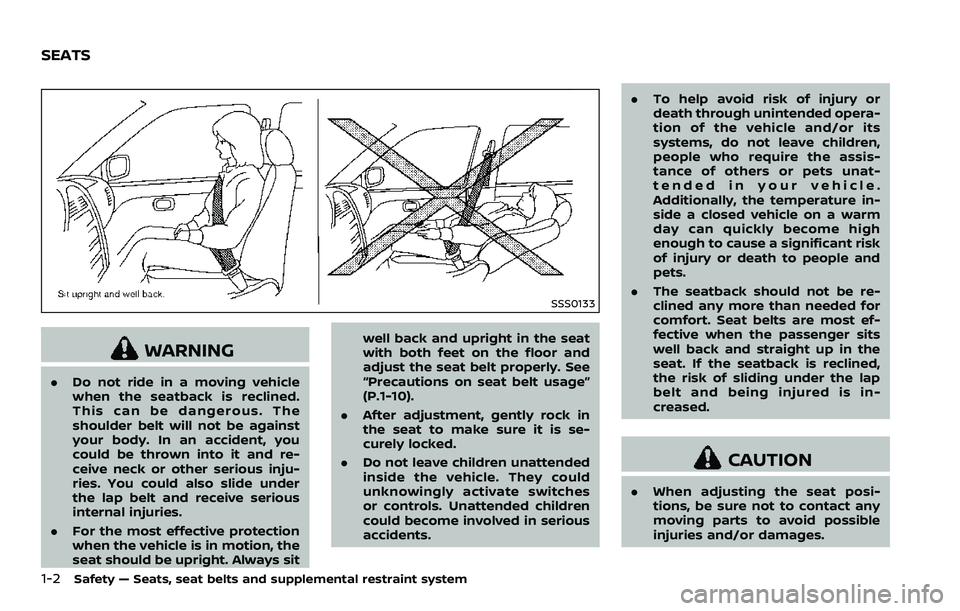 NISSAN 370Z 2018  Owner´s Manual 1-2Safety — Seats, seat belts and supplemental restraint system
SSS0133
WARNING
.Do not ride in a moving vehicle
when the seatback is reclined.
This can be dangerous. The
shoulder belt will not be a