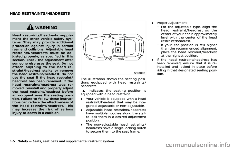 NISSAN 370Z 2018  Owner´s Manual 1-6Safety — Seats, seat belts and supplemental restraint system
WARNING
Head restraints/headrests supple-
ment the other vehicle safety sys-
tems. They may provide additional
protection against inju