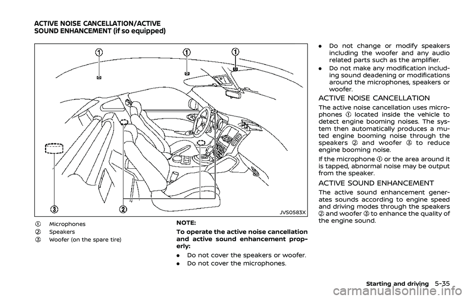 NISSAN 370Z 2018  Owner´s Manual JVS0583X
MicrophonesSpeakersWoofer (on the spare tire)
NOTE:
To operate the active noise cancellation
and active sound enhancement prop-
erly:
.Do not cover the speakers or woofer.
. Do not cover the 