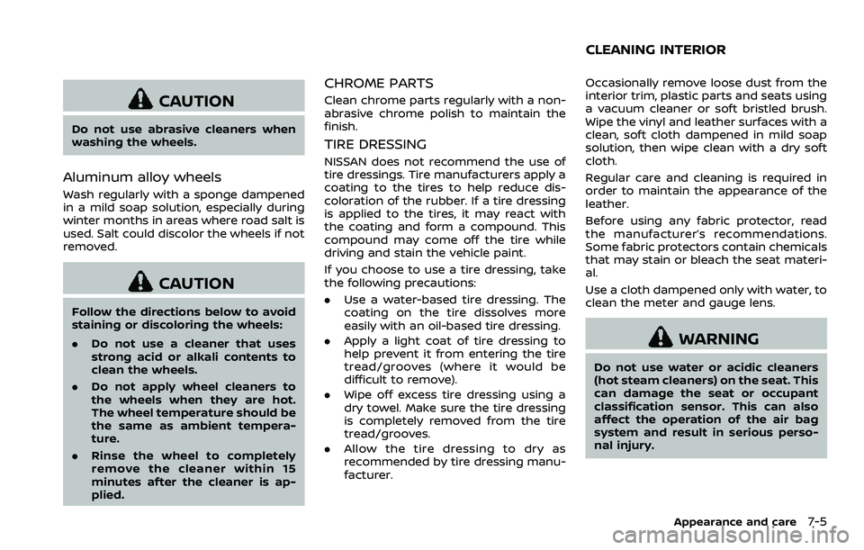 NISSAN 370Z 2018  Owner´s Manual CAUTION
Do not use abrasive cleaners when
washing the wheels.
Aluminum alloy wheels
Wash regularly with a sponge dampened
in a mild soap solution, especially during
winter months in areas where road s