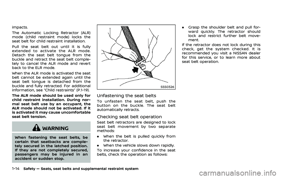 NISSAN 370Z 2018  Owner´s Manual 1-14Safety — Seats, seat belts and supplemental restraint system
impacts.
The Automatic Locking Retractor (ALR)
mode (child restraint mode) locks the
seat belt for child restraint installation.
Pull