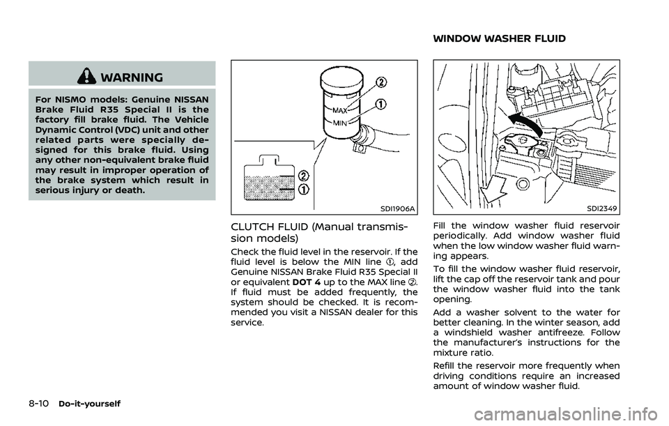 NISSAN 370Z 2018 Owner´s Manual 8-10Do-it-yourself
WARNING
For NISMO models: Genuine NISSAN
Brake Fluid R35 Special II is the
factory fill brake fluid. The Vehicle
Dynamic Control (VDC) unit and other
related parts were specially de NISSAN 370Z 2018 Owner´s Manual 8-10Do-it-yourself
WARNING
For NISMO models: Genuine NISSAN
Brake Fluid R35 Special II is the
factory fill brake fluid. The Vehicle
Dynamic Control (VDC) unit and other
related parts were specially de