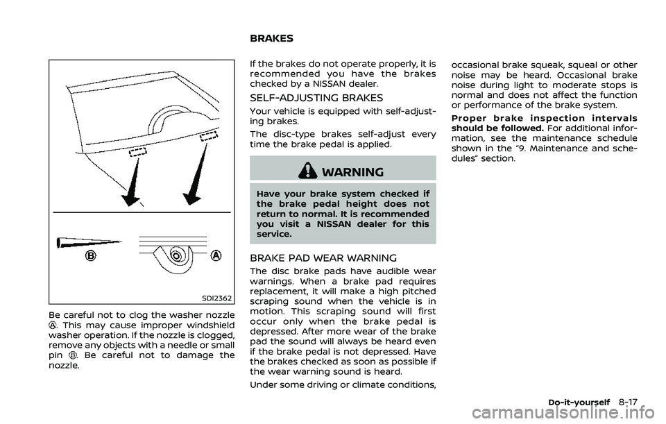 NISSAN 370Z 2018 Owner´s Manual SDI2362
Be careful not to clog the washer nozzle. This may cause improper windshield
washer operation. If the nozzle is clogged,
remove any objects with a needle or small
pin
. Be careful not to damag NISSAN 370Z 2018 Owner´s Manual SDI2362
Be careful not to clog the washer nozzle. This may cause improper windshield
washer operation. If the nozzle is clogged,
remove any objects with a needle or small
pin
. Be careful not to damag