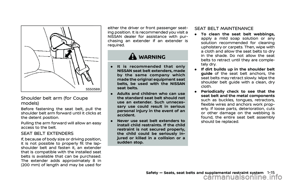NISSAN 370Z 2018 Owner´s Manual SSS0588
Shoulder belt arm (for Coupe
models)
Before fastening the seat belt, pull the
shoulder belt arm forward until it clicks at
the detent position.
Pulling the arm forward will allow an easy
acces NISSAN 370Z 2018 Owner´s Manual SSS0588
Shoulder belt arm (for Coupe
models)
Before fastening the seat belt, pull the
shoulder belt arm forward until it clicks at
the detent position.
Pulling the arm forward will allow an easy
acces