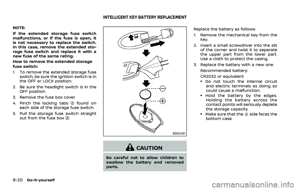 NISSAN 370Z 2018  Owner´s Manual 8-20Do-it-yourself
NOTE:
If the extended storage fuse switch
malfunctions, or if the fuse is open, it
is not necessary to replace the switch.
In this case, remove the extended sto-
rage fuse switch an