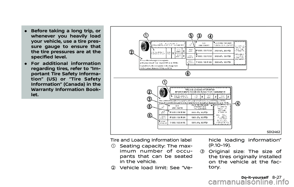 NISSAN 370Z 2018 Owner´s Manual .Before taking a long trip, or
whenever you heavily load
your vehicle, use a tire pres-
sure gauge to ensure that
the tire pressures are at the
specified level.
. For additional information
regarding NISSAN 370Z 2018 Owner´s Manual .Before taking a long trip, or
whenever you heavily load
your vehicle, use a tire pres-
sure gauge to ensure that
the tire pressures are at the
specified level.
. For additional information
regarding
