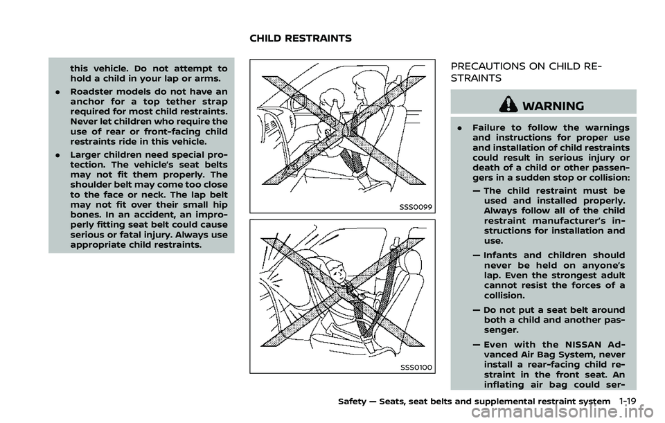 NISSAN 370Z 2018 Owner´s Manual this vehicle. Do not attempt to
hold a child in your lap or arms.
. Roadster models do not have an
anchor for a top tether strap
required for most child restraints.
Never let children who require the
NISSAN 370Z 2018 Owner´s Manual this vehicle. Do not attempt to
hold a child in your lap or arms.
. Roadster models do not have an
anchor for a top tether strap
required for most child restraints.
Never let children who require the