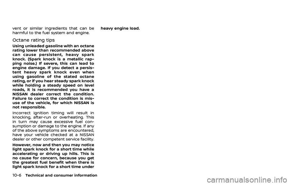 NISSAN 370Z 2018 Owner´s Manual 10-6Technical and consumer information
vent or similar ingredients that can be
harmful to the fuel system and engine.
Octane rating tips
Using unleaded gasoline with an octane
rating lower than recomm NISSAN 370Z 2018 Owner´s Manual 10-6Technical and consumer information
vent or similar ingredients that can be
harmful to the fuel system and engine.
Octane rating tips
Using unleaded gasoline with an octane
rating lower than recomm