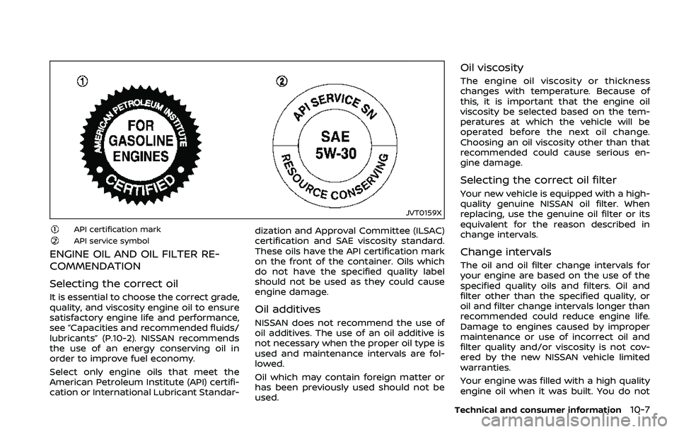 NISSAN 370Z 2018  Owner´s Manual JVT0159X
API certification markAPI service symbol
ENGINE OIL AND OIL FILTER RE-
COMMENDATION
Selecting the correct oil
It is essential to choose the correct grade,
quality, and viscosity engine oil to
