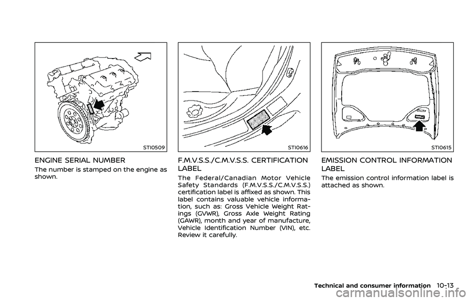 NISSAN 370Z 2018  Owner´s Manual STI0509
ENGINE SERIAL NUMBER
The number is stamped on the engine as
shown.
STI0616
F.M.V.S.S./C.M.V.S.S. CERTIFICATION
LABEL
The Federal/Canadian Motor Vehicle
Safety Standards (F.M.V.S.S./C.M.V.S.S.)