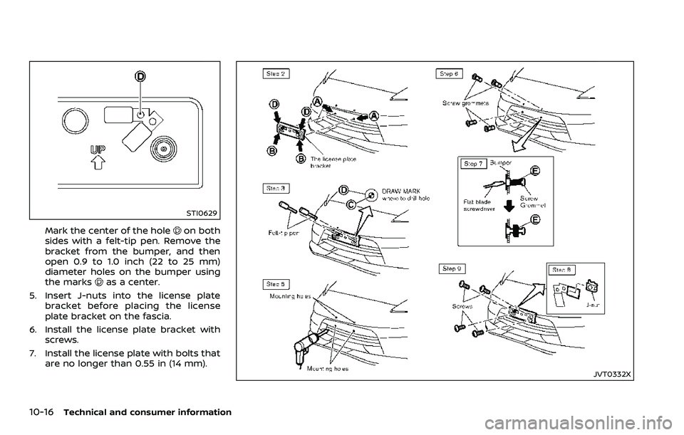NISSAN 370Z 2018  Owner´s Manual 10-16Technical and consumer information
STI0629
Mark the center of the holeon both
sides with a felt-tip pen. Remove the
bracket from the bumper, and then
open 0.9 to 1.0 inch (22 to 25 mm)
diameter h