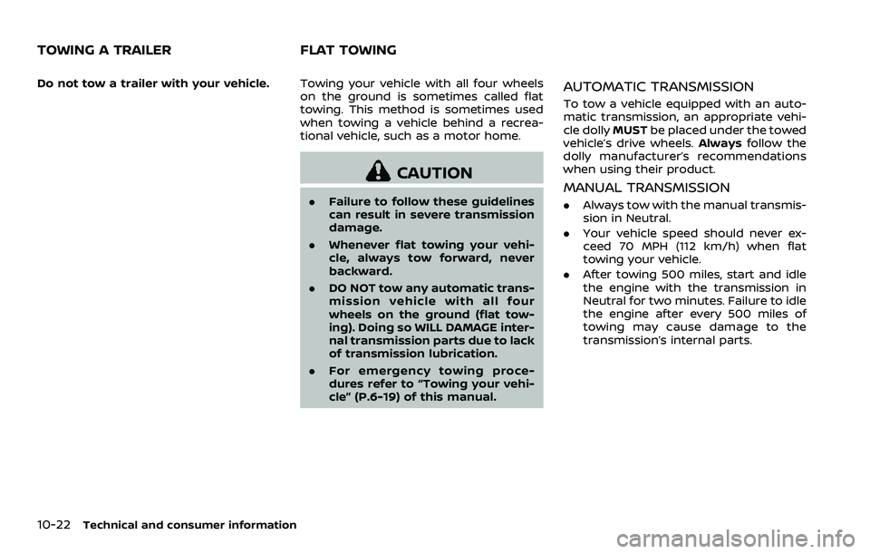 NISSAN 370Z 2018  Owner´s Manual 10-22Technical and consumer information
Do not tow a trailer with your vehicle.Towing your vehicle with all four wheels
on the ground is sometimes called flat
towing. This method is sometimes used
whe