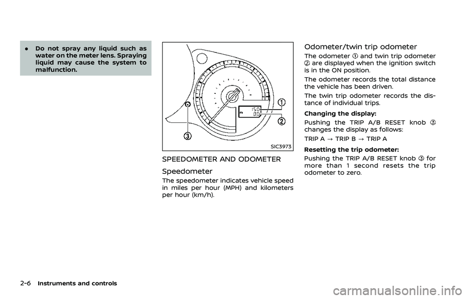 NISSAN 370Z 2018 Owner´s Manual 2-6Instruments and controls
.Do not spray any liquid such as
water on the meter lens. Spraying
liquid may cause the system to
malfunction.
SIC3973
SPEEDOMETER AND ODOMETER
Speedometer
The speedometer NISSAN 370Z 2018 Owner´s Manual 2-6Instruments and controls
.Do not spray any liquid such as
water on the meter lens. Spraying
liquid may cause the system to
malfunction.
SIC3973
SPEEDOMETER AND ODOMETER
Speedometer
The speedometer