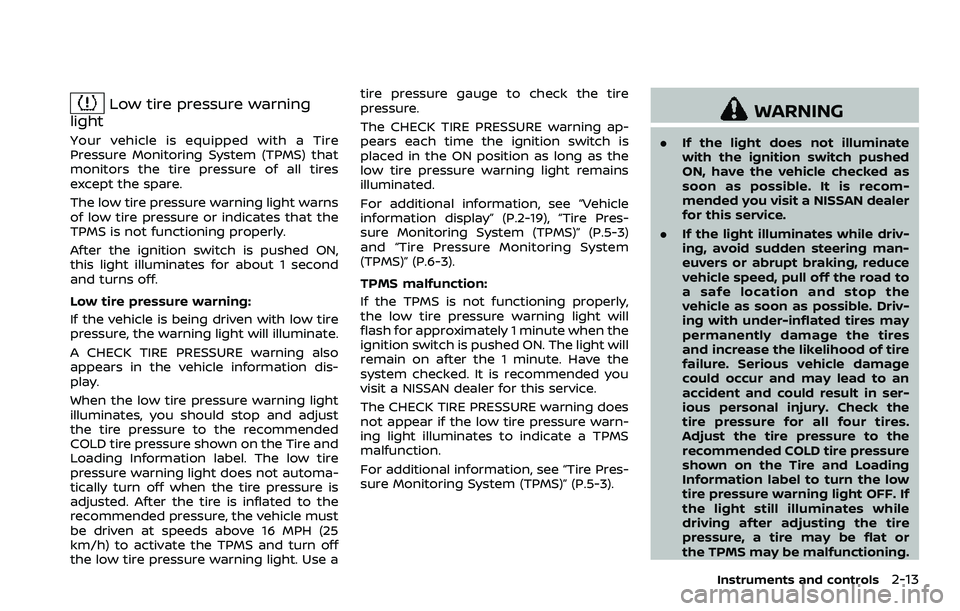 NISSAN 370Z 2018  Owner´s Manual Low tire pressure warning
light
Your vehicle is equipped with a Tire
Pressure Monitoring System (TPMS) that
monitors the tire pressure of all tires
except the spare.
The low tire pressure warning ligh