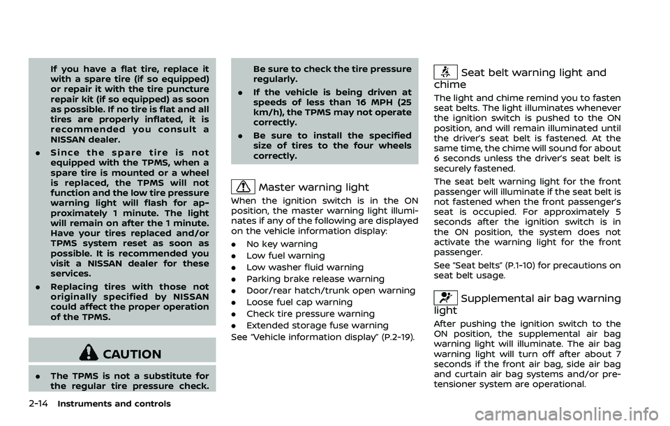 NISSAN 370Z 2018  Owner´s Manual 2-14Instruments and controls
If you have a flat tire, replace it
with a spare tire (if so equipped)
or repair it with the tire puncture
repair kit (if so equipped) as soon
as possible. If no tire is f