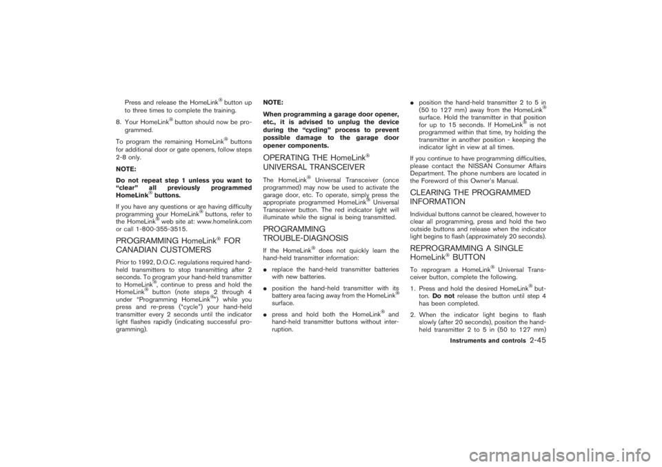 NISSAN 350Z 2007  Owner´s Manual Press and release the HomeLink
button up
to three times to complete the training.
8. Your HomeLink
button should now be pro-
grammed.
To program the remaining HomeLink
buttons
for additional door or g