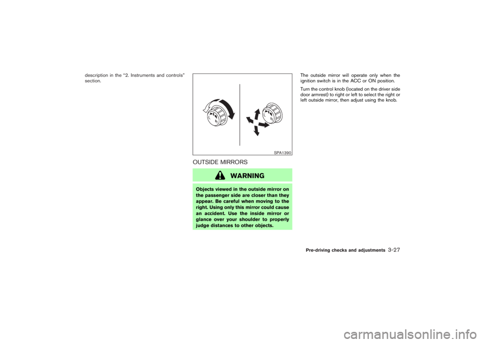 NISSAN 350Z 2007  Owner´s Manual description in the “2. Instruments and controls”
section.
OUTSIDE MIRRORS
WARNING
Objects viewed in the outside mirror on
the passenger side are closer than they
appear. Be careful when moving to 
