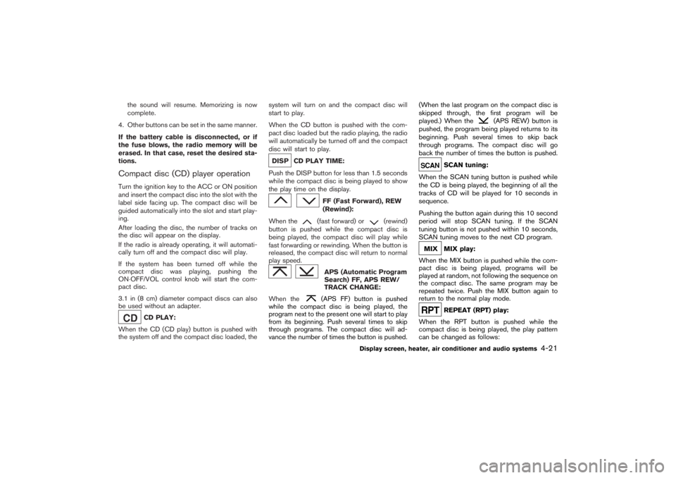 NISSAN 350Z 2007  Owner´s Manual the sound will resume. Memorizing is now
complete.
4. Other buttons can be set in the same manner.
If the battery cable is disconnected, or if
the fuse blows, the radio memory will be
erased. In that 