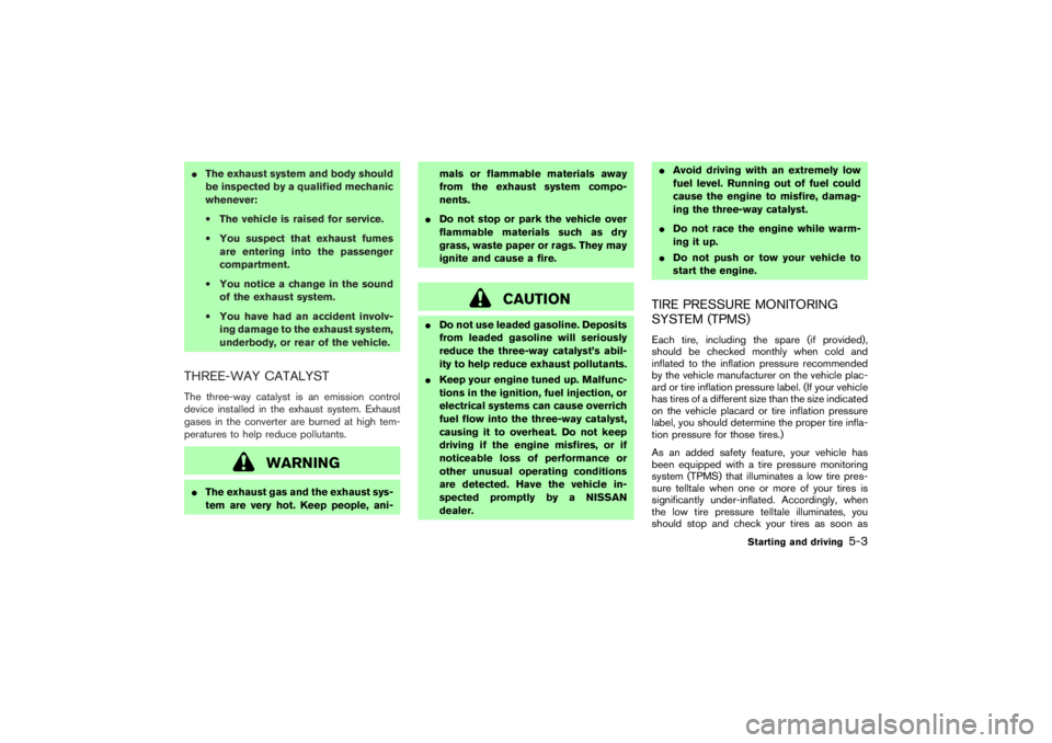 NISSAN 350Z 2007  Owner´s Manual The exhaust system and body should
be inspected by a qualified mechanic
whenever:
•The vehicle is raised for service.
•You suspect that exhaust fumes
are entering into the passenger
compartment.
