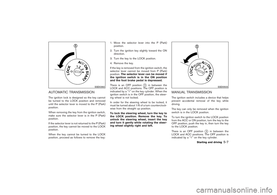 NISSAN 350Z 2007  Owner´s Manual AUTOMATIC TRANSMISSIONThe ignition lock is designed so the key cannot
be turned to the LOCK position and removed
until the selector lever is moved to the P (Park)
position.
When removing the key from 