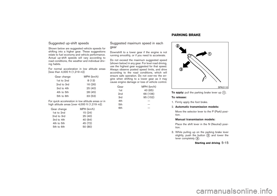 NISSAN 350Z 2007  Owner´s Manual Suggested up-shift speedsShown below are suggested vehicle speeds for
shifting into a higher gear. These suggestions
relate to fuel economy and vehicle performance.
Actual up-shift speeds will vary ac