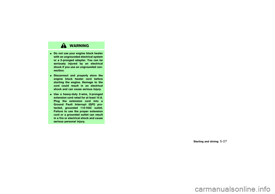 NISSAN 350Z 2007  Owner´s Manual WARNING
Do not use your engine block heater
with an ungrounded electrical system
or a 2-pronged adapter. You can be
seriously injured by an electrical
shock if you use an ungrounded con-
nection.
Di