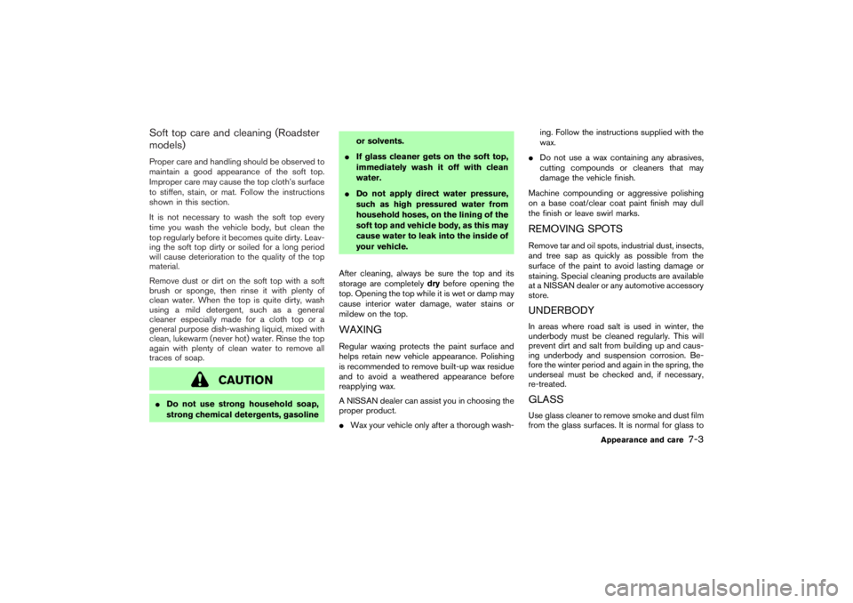 NISSAN 350Z 2007  Owner´s Manual Soft top care and cleaning (Roadster
models)Proper care and handling should be observed to
maintain a good appearance of the soft top.
Improper care may cause the top cloth’s surface
to stiffen, sta