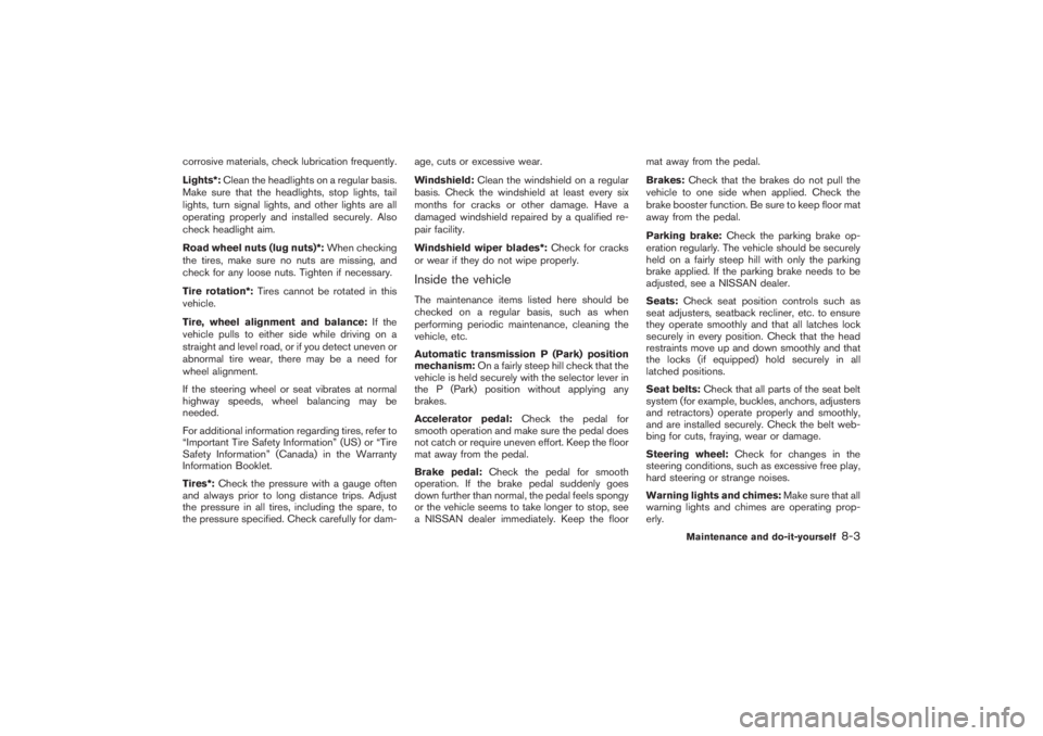 NISSAN 350Z 2007  Owner´s Manual corrosive materials, check lubrication frequently.
Lights*:Clean the headlights on a regular basis.
Make sure that the headlights, stop lights, tail
lights, turn signal lights, and other lights are al