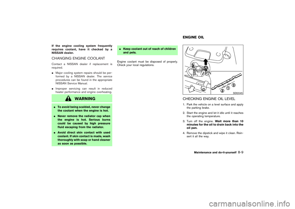 NISSAN 350Z 2007  Owner´s Manual If the engine cooling system frequently
requires coolant, have it checked by a
NISSAN dealer.CHANGING ENGINE COOLANTContact a NISSAN dealer if replacement is
required.
Major cooling system repairs sh