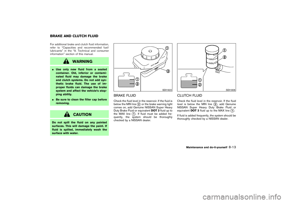 NISSAN 350Z 2007  Owner´s Manual For additional brake and clutch fluid information,
refer to “Capacities and recommended fuel/
lubricants” in the “9. Technical and consumer
information” section of this manual.
WARNING
Use on