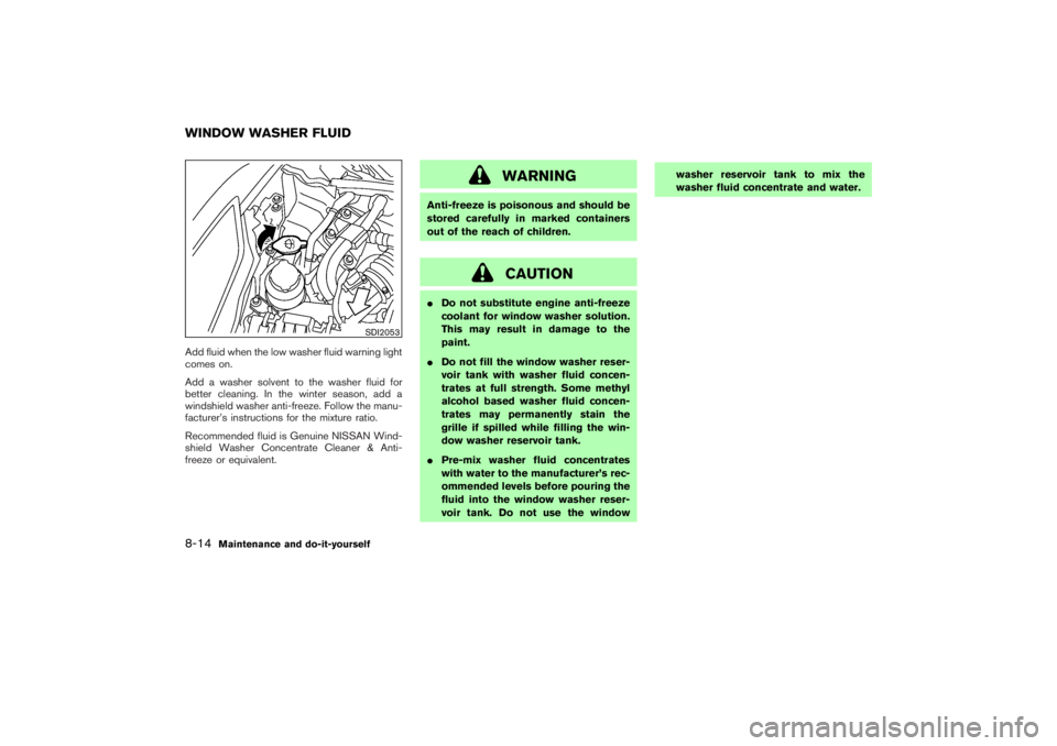 NISSAN 350Z 2007  Owner´s Manual Add fluid when the low washer fluid warning light
comes on.
Add a washer solvent to the washer fluid for
better cleaning. In the winter season, add a
windshield washer anti-freeze. Follow the manu-
fa
