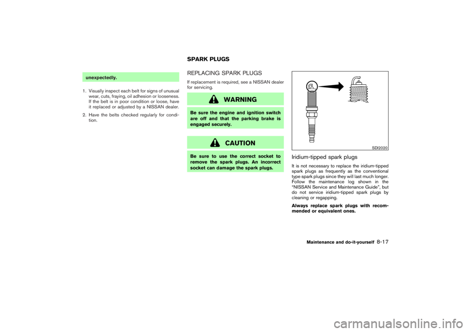 NISSAN 350Z 2007  Owner´s Manual unexpectedly.
1. Visually inspect each belt for signs of unusual
wear, cuts, fraying, oil adhesion or looseness.
If the belt is in poor condition or loose, have
it replaced or adjusted by a NISSAN dea