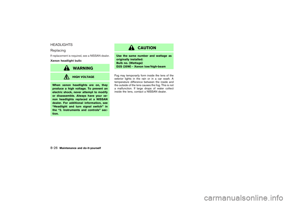 NISSAN 350Z 2007  Owner´s Manual HEADLIGHTS
ReplacingIf replacement is required, see a NISSAN dealer.
Xenon headlight bulb:
WARNINGHIGH VOLTAGE
When xenon headlights are on, they
produce a high voltage. To prevent an
electric shock, 