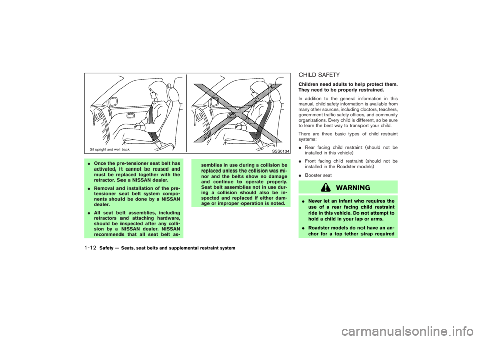 NISSAN 350Z 2007  Owner´s Manual Once the pre-tensioner seat belt has
activated, it cannot be reused and
must be replaced together with the
retractor. See a NISSAN dealer.
Removal and installation of the pre-
tensioner seat belt sy