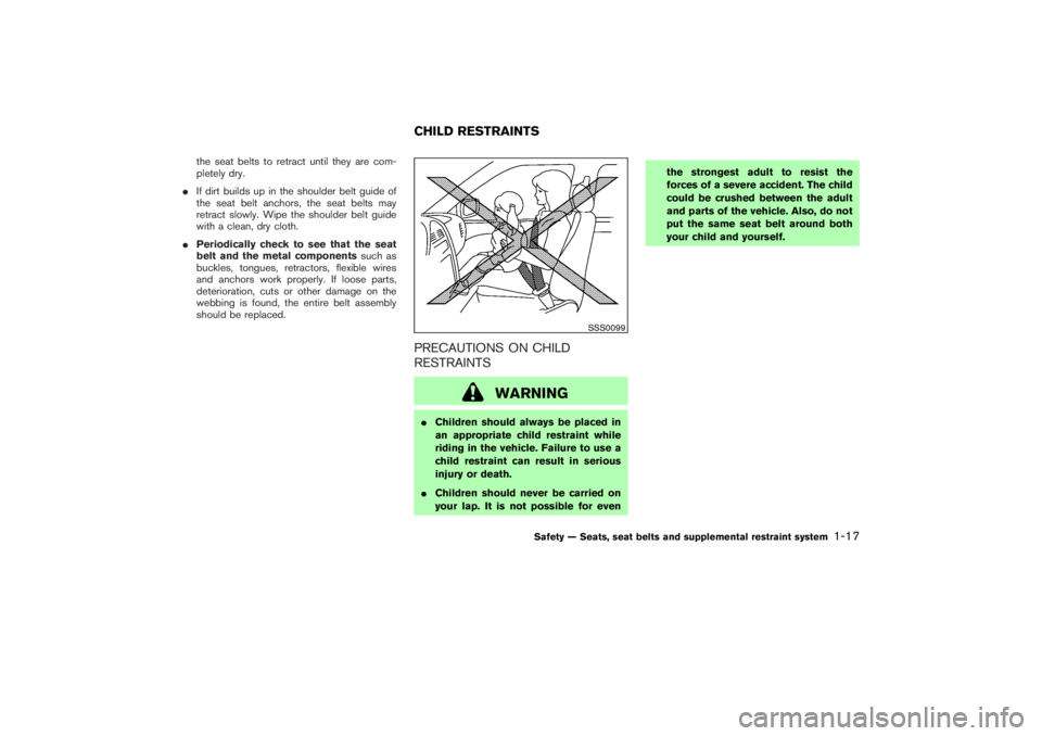 NISSAN 350Z 2007  Owner´s Manual the seat belts to retract until they are com-
pletely dry.
If dirt builds up in the shoulder belt guide of
the seat belt anchors, the seat belts may
retract slowly. Wipe the shoulder belt guide
with 