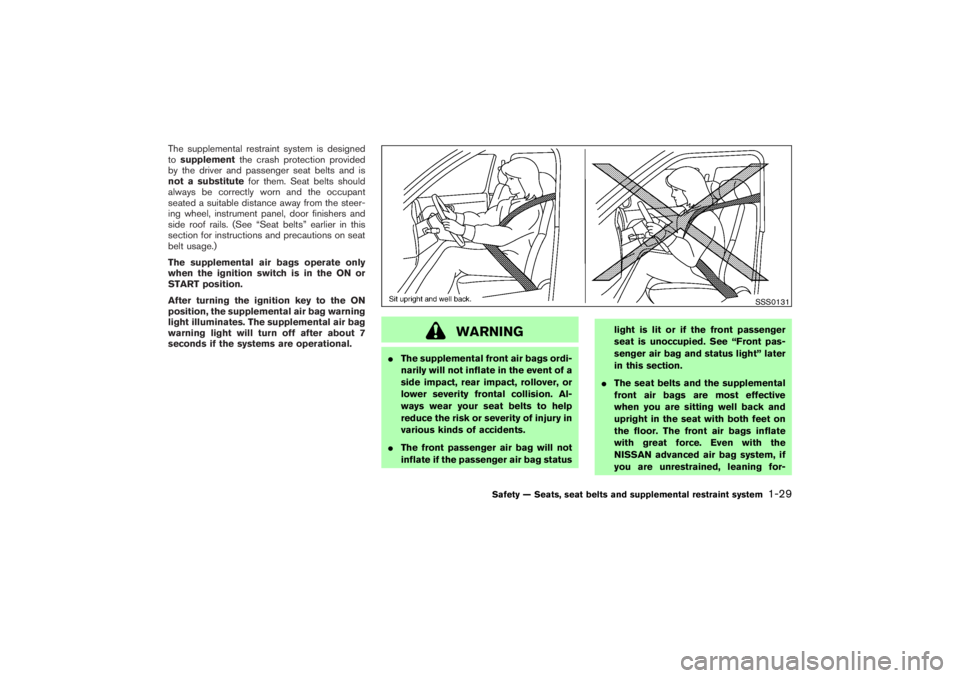 NISSAN 350Z 2007  Owner´s Manual The supplemental restraint system is designed
tosupplementthe crash protection provided
by the driver and passenger seat belts and is
not a substitutefor them. Seat belts should
always be correctly wo