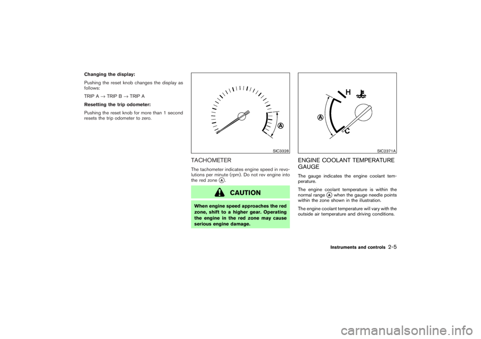 NISSAN 350Z 2007  Owner´s Manual Changing the display:
Pushing the reset knobchanges the display as
follows:
TRIP A→TRIP B→TRIP A
Resetting the trip odometer:
Pushing the reset knobfor more than 1 second
resets the trip odometer 