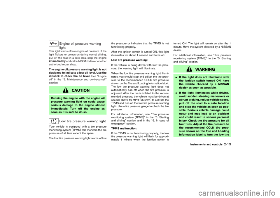 NISSAN 350Z 2007  Owner´s Manual Engine oil pressure warning
light
This light warns of low engine oil pressure. If the
light flickers or comes on during normal driving,
pull off the road in a safe area, stop the engine
immediatelyand