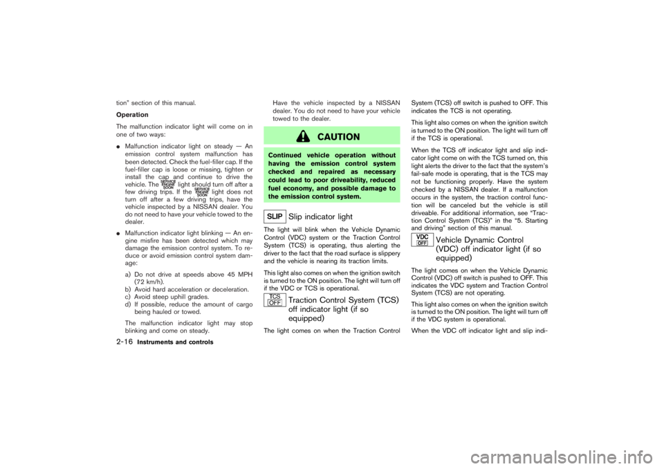 NISSAN 350Z 2007  Owner´s Manual tion” section of this manual.
Operation
The malfunction indicator light will come on in
one of two ways:
Malfunction indicator light on steady — An
emission control system malfunction has
been de
