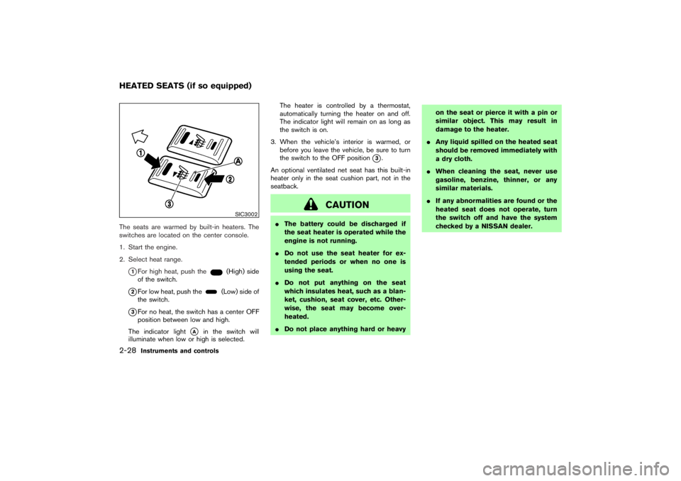 NISSAN 350Z 2007  Owner´s Manual The seats are warmed by built-in heaters. The
switches are located on the center console.
1. Start the engine.
2. Select heat range.
1For high heat, push the
(High) side
of the switch.
2For low heat