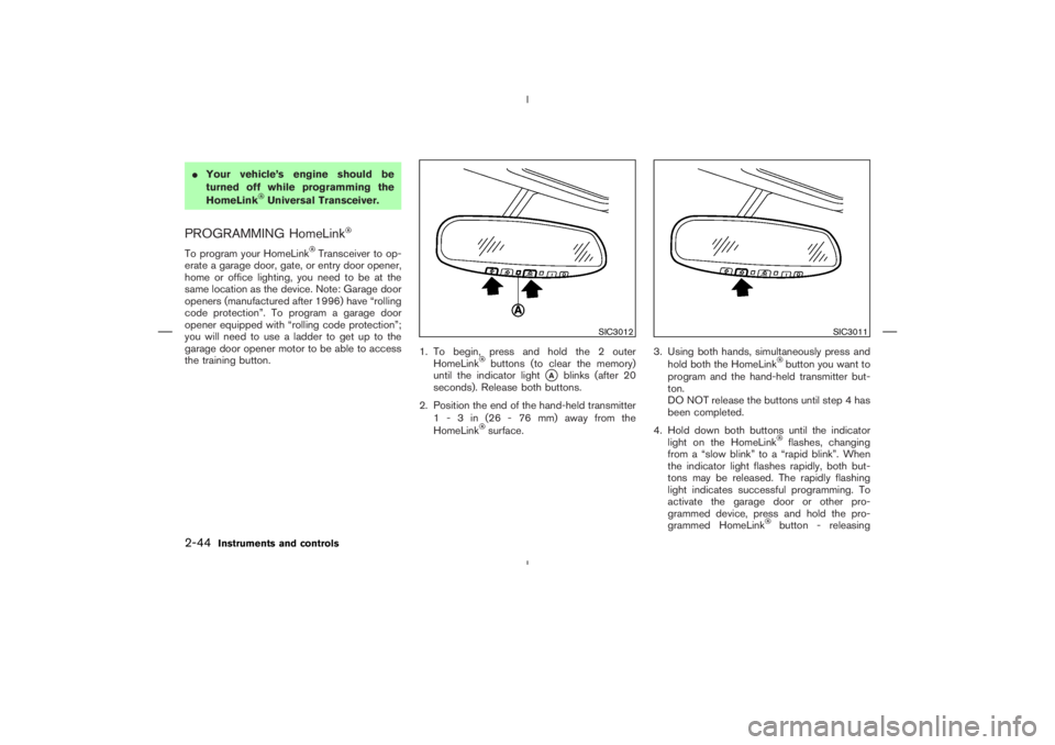 NISSAN 350Z 2006  Owner´s Manual Your vehicle’s engine should be
turned off while programming the
HomeLink
Universal Transceiver.
PROGRAMMING HomeLinkTo program your HomeLink
Transceiver to op-
erate a garage door, gate, or entry 