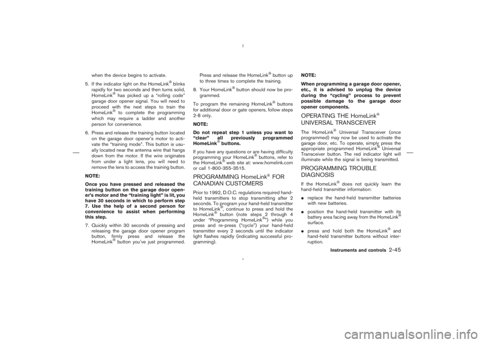 NISSAN 350Z 2006  Owner´s Manual when the device begins to activate.
5. If the indicator light on the HomeLink
blinks
rapidly for two seconds and then turns solid,
HomeLink
has picked up a “rolling code”
garage door opener signal