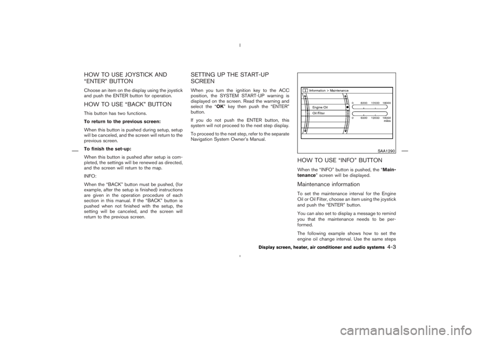 NISSAN 350Z 2006  Owner´s Manual HOW TO USE JOYSTICK AND
“ENTER” BUTTONChoose an item on the display using the joystick
and push the ENTER button for operation.HOW TO USE “BACK” BUTTONThis button has two functions.
To return 