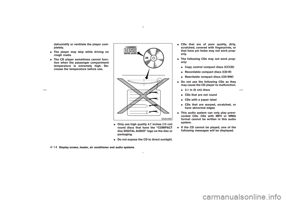 NISSAN 350Z 2006  Owner´s Manual dehumidify or ventilate the player com-
pletely.
The player may skip while driving on
rough roads.
The CD player sometimes cannot func-
tion when the passenger compartment
temperature is extremely h