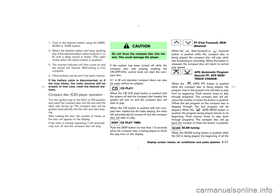 NISSAN 350Z 2006  Owner´s Manual 1. Tune to the desired station using the SEEK,
SCAN or TUNE button.
2. Select the desired station and keep pushing
any of the desired station select buttons (1 to
6) until a beep sound is heard. (The 