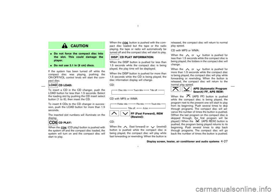 NISSAN 350Z 2006  Owner´s Manual CAUTION
Do not force the compact disc into
the slot. This could damage the
player.
Do not use 3.1 in (8 cm) discs.
If the system has been turned off while the
compact disc was playing, pushing the
O