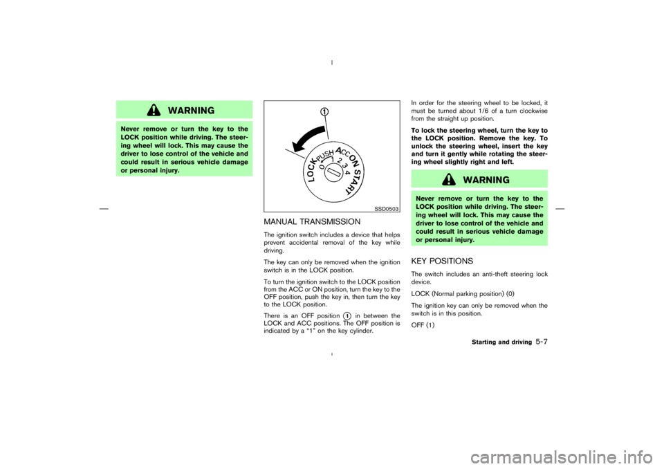 NISSAN 350Z 2006  Owner´s Manual WARNING
Never remove or turn the key to the
LOCK position while driving. The steer-
ing wheel will lock. This may cause the
driver to lose control of the vehicle and
could result in serious vehicle da