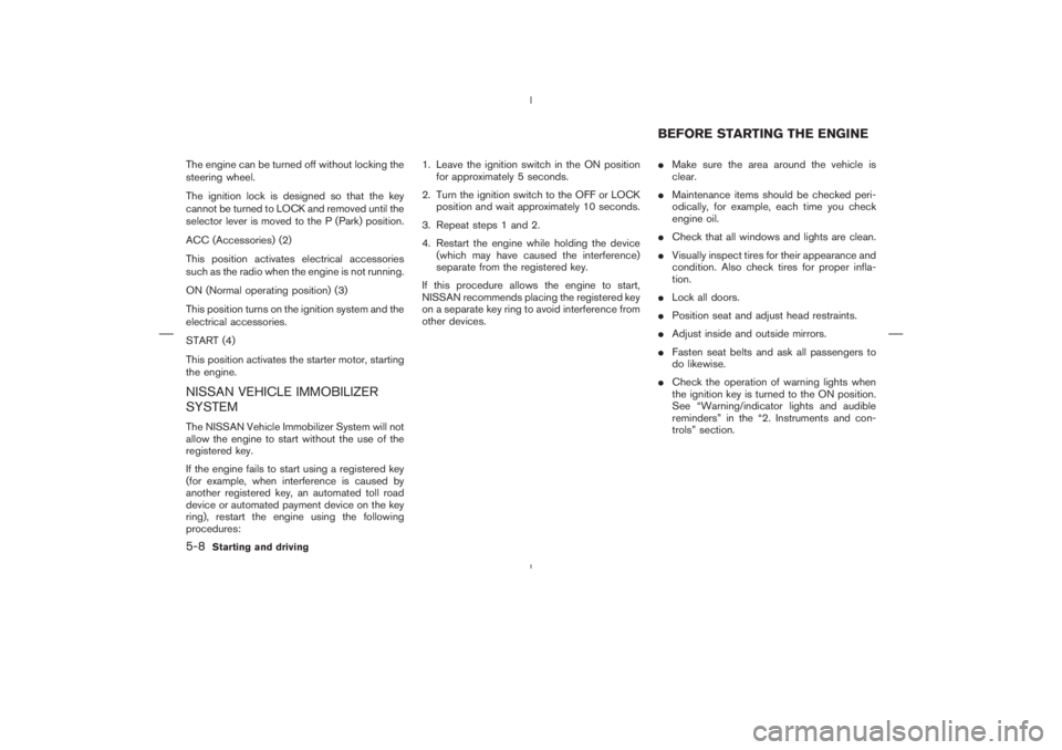 NISSAN 350Z 2006  Owner´s Manual The engine can be turned off without locking the
steering wheel.
The ignition lock is designed so that the key
cannot be turned to LOCK and removed until the
selector lever is moved to the P (Park) po